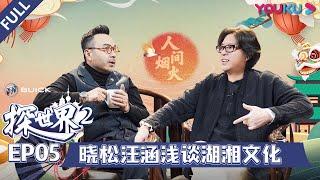 【探世界 第二季】EP05 |  高晓松 汪涵：湘当韵味 | 高晓松/汪涵/谭盾/马伯庸/肖骁/范志毅/何立伟/梁建章/郁可唯 | 优酷 YOUKU