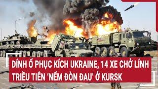 Thời sự quốc tế: Dính ổ phục kích Ukraine, 14 xe chở lính Triều Tiên ‘nếm đòn đau’ ở Kursk