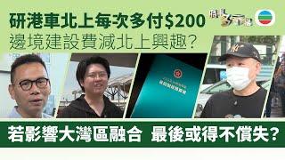 TVB時事多面睇｜研港車北上每次多付$200　邊境建設費影響大灣區融合　最後或得不償失？｜2025年3月4日｜無綫新聞 ｜TVB News