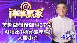 美超微盤後飆漲37%!AI噴出?櫃買破年線!大勝小?!｜20241119｜楊少凱 分析師｜神準贏家