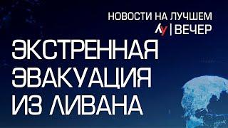 Экстренная эвакуация из Ливана \\ вечерний выпуск новостей на Лучшем радио от 07 августа 2024