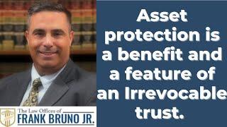 Asset protection is a benefit and a feature of an Irrevocable trust.