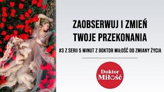 Zaobserwuj i zmień Twoje przekonania. # 3 z serii 5 minut z Doktor Miłość do zmiany życia.