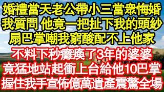 婚禮當天老公帶來小三當眾悔婚，我質問 他竟一把扯下我的頭紗，扇巴掌嘲我窮酸配不上他家，不料下秒癱瘓了3年的婆婆，竟猛地站起衝上台給他10巴掌真情故事會||老年故事||情感需求||愛情||家庭