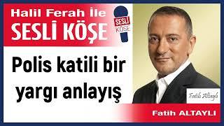 Fatih Altaylı: 'Polis katili bir yargı anlayış' 29/09/24 Halil Ferah ile Sesli Köşe