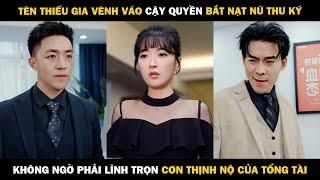 Tên Thiếu Gia Vênh Váo Cậy Quyền Bắt Nạt Nữ Thư Ký, Không Ngờ Lĩnh Trọn Cơn Thịnh Nộ Của Tổng Tài