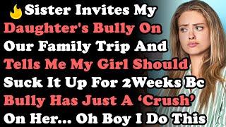 Sister Invites My Daughter's Bully On Our Family Trip & Tells Me My Kid Should Suck It Up For 2Weeks