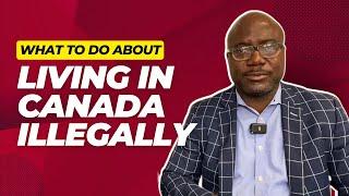 LIVING ILLEGALLY IN CANADA | How can I stay in Canada?