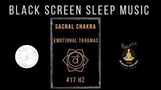 SLEEP MUSICSacral Chakra Healing Emotional Traumas  417HZ BLACK SCREEN