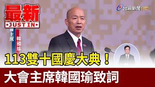 113雙十國慶大典！ 大會主席韓國瑜致詞【最新快訊】