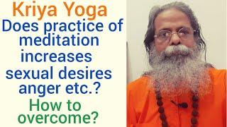 Does practice of meditation increases sexual desires, anger etc., and then how to overcome these?