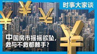 时事大家谈：中国房市摇摇欲坠，救与不救都棘手？