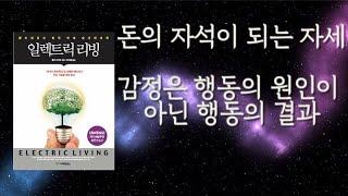 [ 일렉트릭 리빙 ]  돈의 자석이 되기 위한 자세  감정은 행동의 원인이 아닌 행동의 결과 외부는 통제하지 말고 내부의 생각과 감정을 통제하라 돈과 물질은 행복의 결과