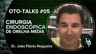 OTO-Talks #5 - Cirurgia Endoscópica de Orelha Média com Dr. João Flávio Nogueira