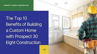 The Top 10 Benefits of Building a Custom Home with Prospect 30 Eight Construction