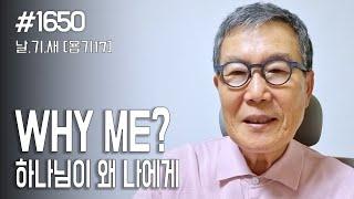 [날마다 기막힌 새벽 #1650] Why ME? 하나님이 왜 나에게?