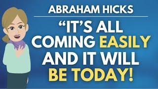 "It’s All Coming Easily, And It Will Be Here Today!"  Abraham Hicks