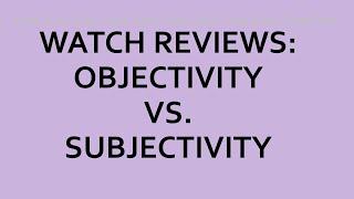 Objective vs. Subjective Watch Reviews. What is the Right Balance?