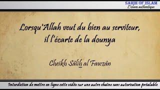 Lorsqu'Allah veut du bien au serviteur, Il l’écarte de la dounya - Cheikh Sâlih al Fawzân