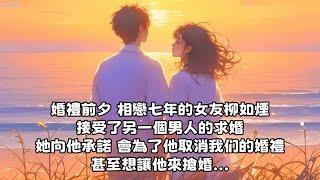 【完结文】婚禮前夕 相戀七年的女友柳如煙 接受了另一個男人的求婚 她向他承諾 會為了他取消我们的婚禮 甚至想讓他來搶婚...