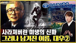 한국기업 역사상 최악의 비극. 세계경영의 빛과 그림자, 대우 이야기② / 소비더머니