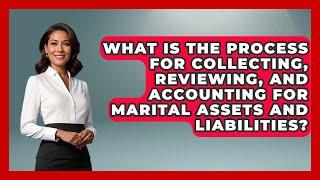 What Is the Process for Collecting, Reviewing, and Accounting for Marital Assets and Liabilities?
