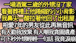 一場酒駕三歲的外甥沒了家，看著葬禮上他踡縮的小小背影，我鼻尖一酸拉著他回了出租屋，相愛7年的男友從此再無音訊，有人勸我放棄 有人嘲我貪圖遺產，可下秒外甥輕輕一句話 我竟淚崩#故事#情感#情感故事#人生