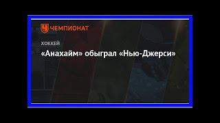 Последние новости | «Анахайм» обыграл «Нью-Джерси»