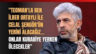 "Teoman'la Ben İlber Ortaylı İle Celal Şengör'ün Yerini Alacağız. Onlar Kurabiye Yerken Ölecekler"