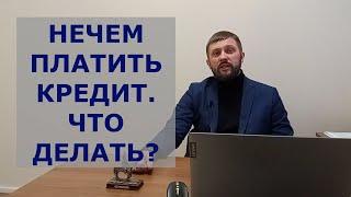 Нечем платить кредит  Что делать?