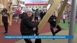 ГОРОДСКАЯ СРЕДА: КАК В 2023 ГОДУ ПРЕОБРАЗИЛСЯ МУРАВЛЕНКО