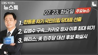 7/23(화) [뉴스톡] 국민의힘 새 대표 한동훈 선출/김건희 출장조사·총장 패싱...검찰내전 재발/김범수 구속...카카오 창사 이후 최대 위기/해리스, 민주당 대선 후보 확실시