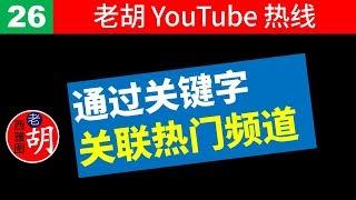 【老胡答问 26】如何使用频道名称作为关键字和热门频道产生关联？这样做是否合乎平台规范？