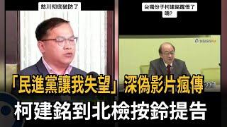 「民進黨讓我失望」深偽影片瘋傳 柯建銘到北檢按鈴提告－民視新聞