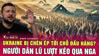 Điểm nóng thế giới: Ukraine bị chèn ép tới chỗ đầu hàng? Người dân lũ lượt kéo qua Nga