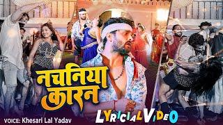 #Lyricial Video - #Nachaniya Karan ,#Khesari Lal Yadav | नचनिया कारन | Bhojpuri New Song 2023