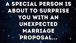 A Special Person is About to Surprise You with an Unexpected Marriage Proposal...