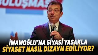 İmamoğlu’na Siyasi Yasakla Siyaset Nasıl Dizayn Ediliyor?