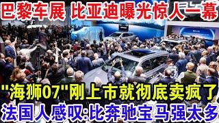 巴黎车展 比亚迪曝光惊人一幕，“海狮07"刚上市就彻底卖疯了，法国人感叹：比奔驰宝马强太多了！