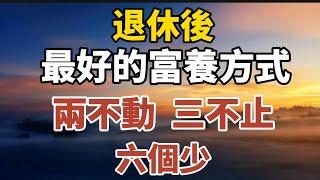 退休後，最好富養方式：兩不動 、三不止、六個少！【中老年心語】#養老 #幸福#人生 #晚年幸福 #深夜#讀書 #養生 #佛 #為人處世#哲理