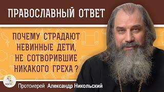 ПОЧЕМУ СТРАДАЮТ НЕВИННЫЕ ДЕТИ, НЕ СОТВОРИВШИЕ НИКАКОГО ГРЕХА ?  Протоиерей Александр Никольский