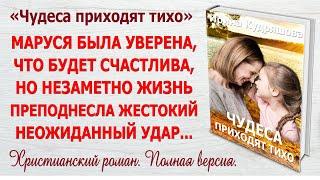 ЧУДЕСА ПРИХОДЯТ ТИХО. Христианский роман. Полная версия. Ирина Кудряшова.