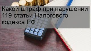 Какой штраф при нарушении 119 статьи Налогового кодекса РФ