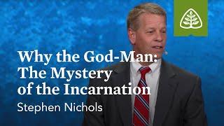 Stephen Nichols: Why the God-Man: The Mystery of the Incarnation