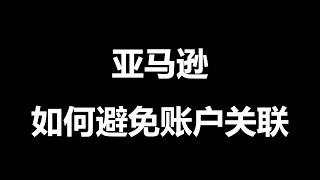 26亚马逊如何避免账户关联