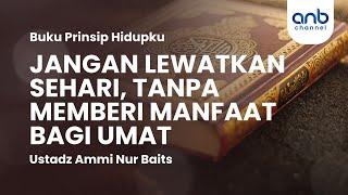 Jangan Lewatkan Sehari Tanpa Memberi Manfaat | Ustadz Ammi Nur Baits