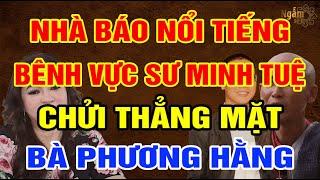 NHÀ BÁO Nổi Tiếng Bênh Vực SƯ MINH TUỆ, Chửi Thẳng Mặt BÀ PHƯƠNG HẰNG | Ngẫm Sử Thi