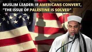 Muslim Leader: If Americans Convert, "The Issue of Palestine is Solved"