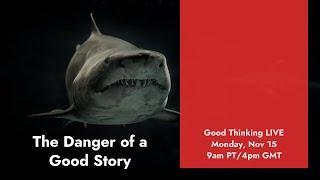 Good Thinking LIVEThe Danger of a Good Story