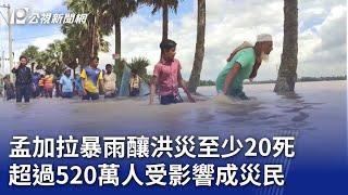 孟加拉暴雨釀洪災至少20死 超過520萬人受影響成災民｜20240826 公視新聞全球話